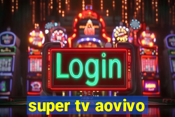 super tv aovivo